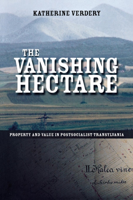 Vanishing Hectare : Property and Value in Postsocialist Transylvania, PDF eBook