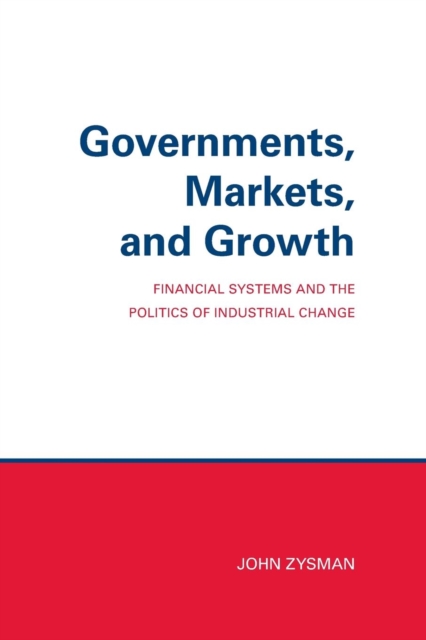 Governments, Markets, and Growth : Financial Systems and Politics of Industrial Change, PDF eBook