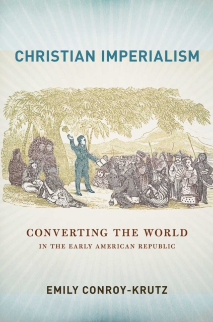 Christian Imperialism : Converting the World in the Early American Republic, Paperback / softback Book