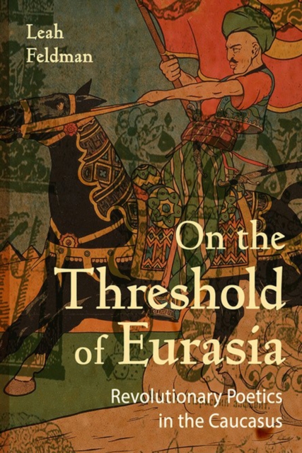 On the Threshold of Eurasia : Revolutionary Poetics in the Caucasus, Hardback Book