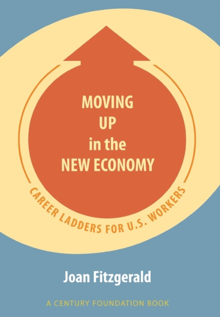 A Moving Up in the New Economy : Career Ladders for U.S. Workers, PDF eBook