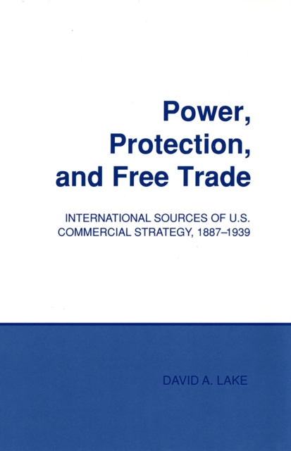 Power, Protection, and Free Trade : International Sources of U.S. Commercial Strategy, 1887–1939, Paperback / softback Book