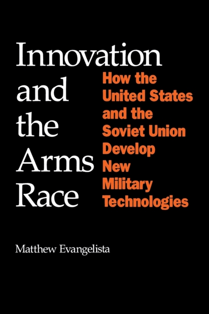 Innovation and the Arms Race : How the United States and the Soviet Union Develop New Military Technologies, PDF eBook