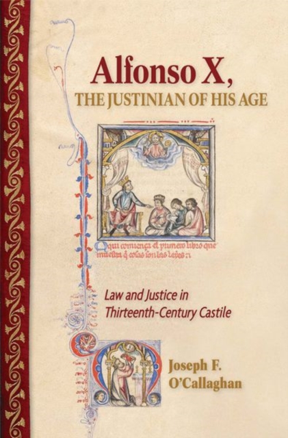 Alfonso X, the Justinian of His Age : Law and Justice in Thirteenth-Century Castile, Hardback Book