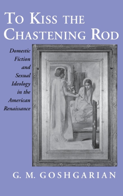 To Kiss the Chastening Rod : Domestic Fiction and Sexual Ideology in the American Renaissance, PDF eBook