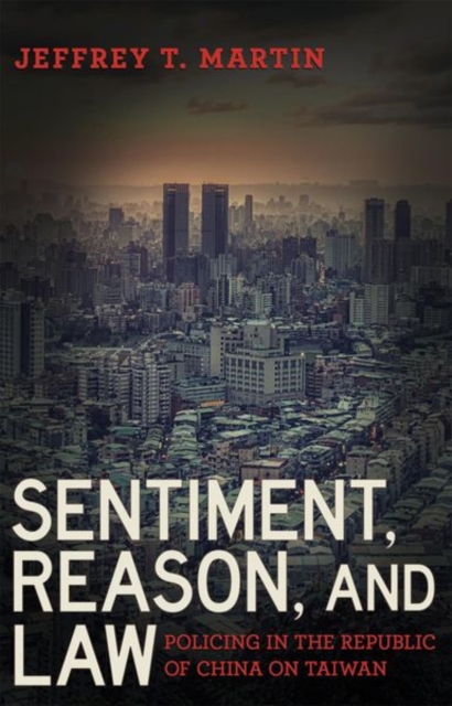 Sentiment, Reason, and Law : Policing in the Republic of China on Taiwan, Hardback Book