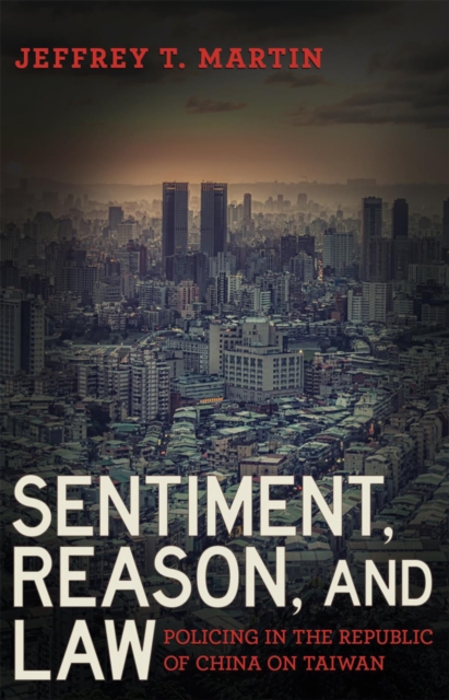 Sentiment, Reason, and Law : Policing in the Republic of China on Taiwan, Paperback / softback Book