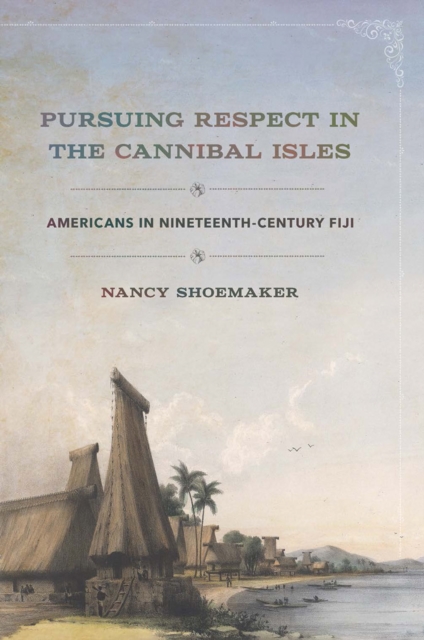 Pursuing Respect in the Cannibal Isles : Americans in Nineteenth-Century Fiji, Hardback Book