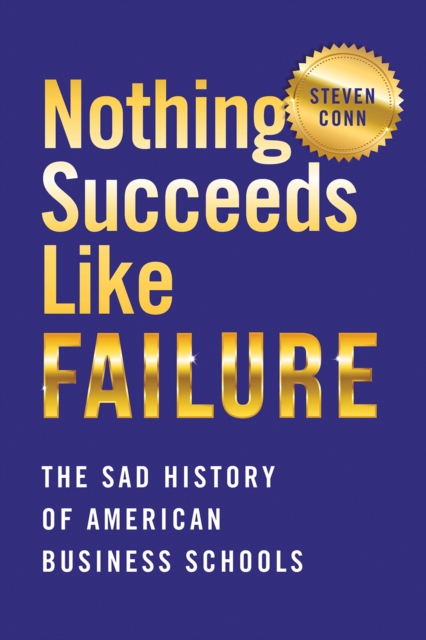 Nothing Succeeds Like Failure : The Sad History of American Business Schools, Hardback Book