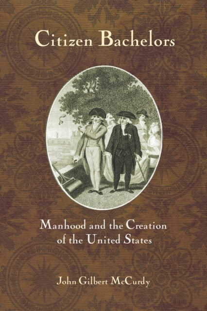 Citizen Bachelors : Manhood and the Creation of the United States, Paperback / softback Book