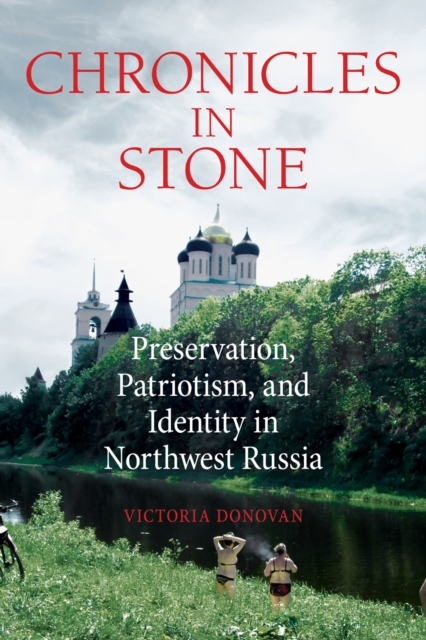Chronicles in Stone : Preservation, Patriotism, and Identity in Northwest Russia, PDF eBook