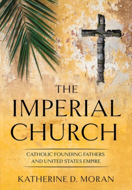 The Imperial Church : Catholic Founding Fathers and United States Empire, Hardback Book