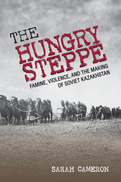 The Hungry Steppe : Famine, Violence, and the Making of Soviet Kazakhstan, Paperback / softback Book