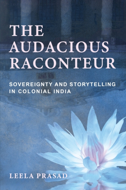 The Audacious Raconteur : Sovereignty and Storytelling in Colonial India, Paperback / softback Book