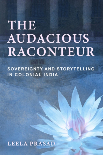 The Audacious Raconteur : Sovereignty and Storytelling in Colonial India, EPUB eBook