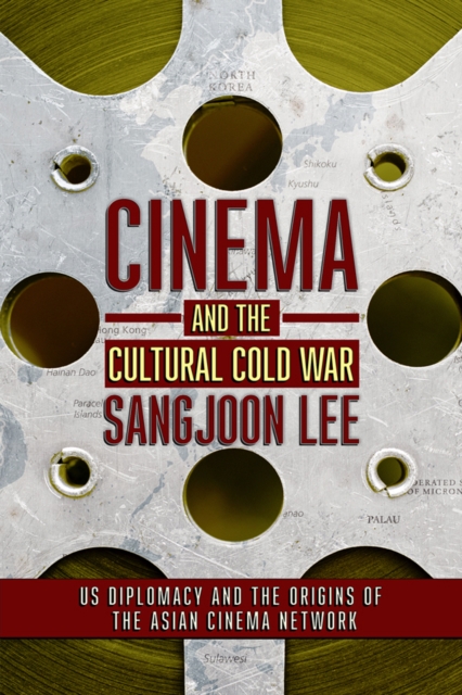 The Cinema and the Cultural Cold War : US Diplomacy and the Origins of the Asian Cinema Network, EPUB eBook
