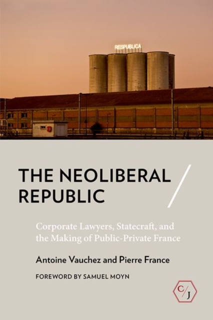 The Neoliberal Republic : Corporate Lawyers, Statecraft, and the Making of Public-Private France, Hardback Book