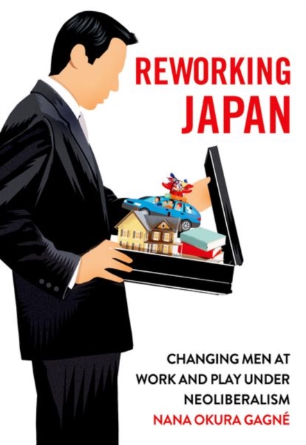 Reworking Japan : Changing Men at Work and Play under Neoliberalism, Hardback Book