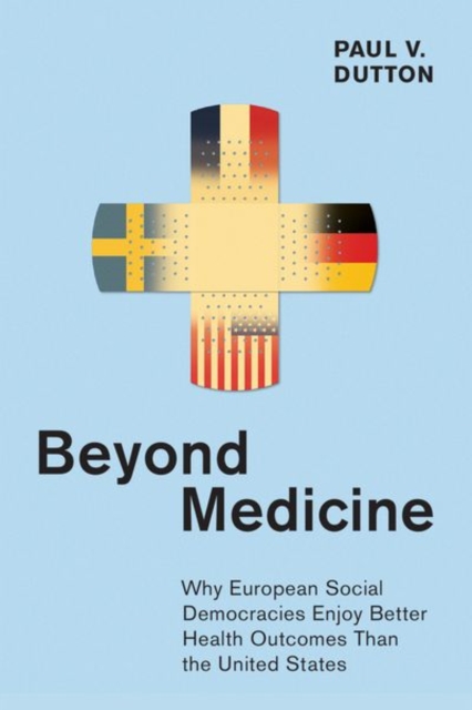Beyond Medicine : Why European Social Democracies Enjoy Better Health Outcomes Than the United States, Hardback Book
