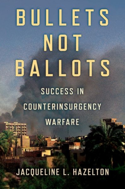 Bullets Not Ballots : Success in Counterinsurgency Warfare, Hardback Book