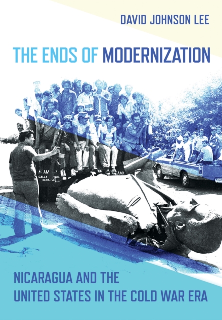 The Ends of Modernization : Nicaragua and the United States in the Cold War Era, PDF eBook