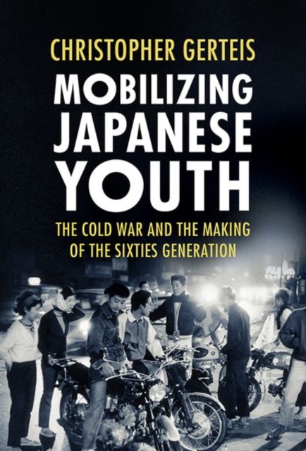 Mobilizing Japanese Youth : The Cold War and the Making of the Sixties Generation, Hardback Book