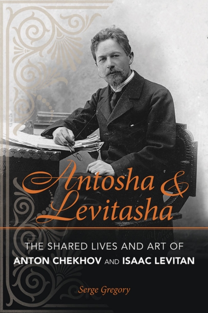 Antosha and Levitasha : The Shared Lives and Art of Anton Chekhov and Isaac Levitan, PDF eBook