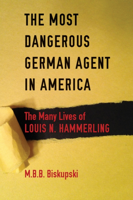 The Most Dangerous German Agent in America : The Many Lives of Louis N. Hammerling, PDF eBook