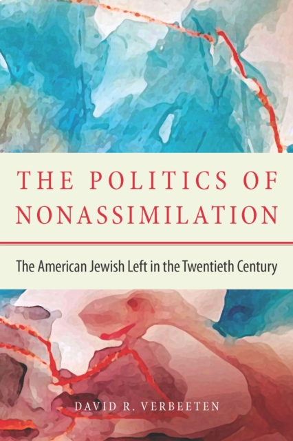 The Politics of Nonassimilation : The American Jewish Left in the Twentieth Century, PDF eBook