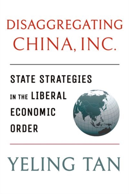 Disaggregating China, Inc. : State Strategies in the Liberal Economic Order, Hardback Book