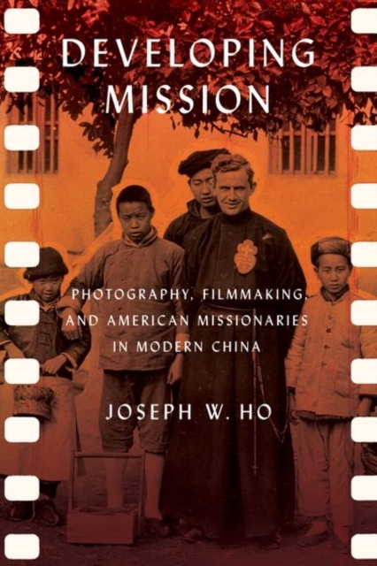 Developing Mission : Photography, Filmmaking, and American Missionaries in Modern China, Hardback Book