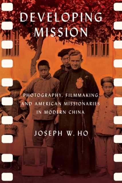 The Developing Mission : Photography, Filmmaking, and American Missionaries in Modern China, EPUB eBook