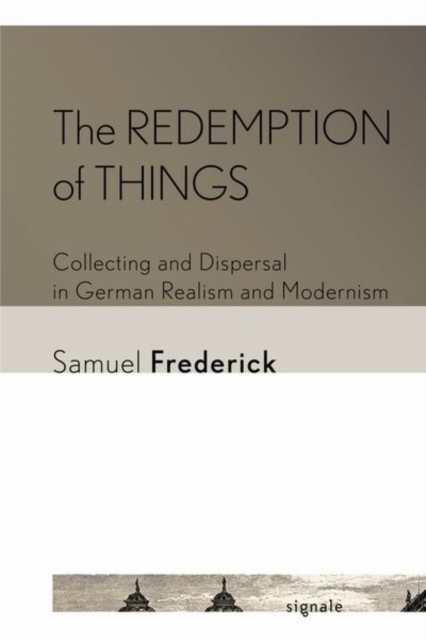 The Redemption of Things : Collecting and Dispersal in German Realism and Modernism, Hardback Book