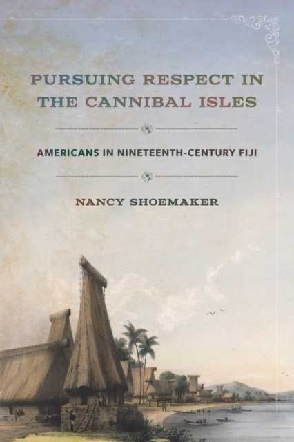 Pursuing Respect in the Cannibal Isles : Americans in Nineteenth-Century Fiji, Paperback / softback Book