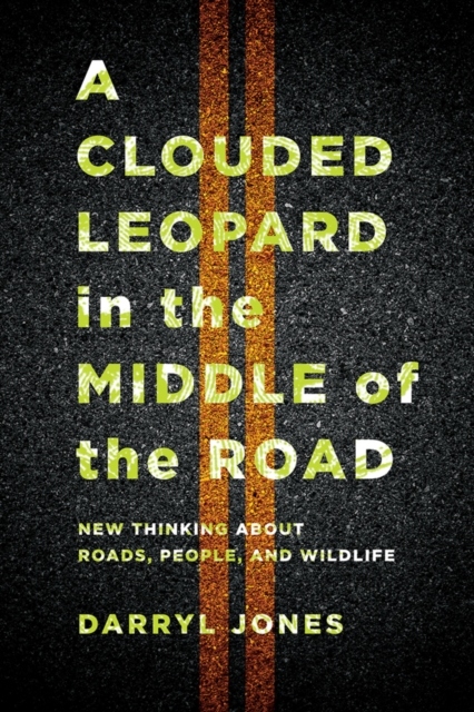 A Clouded Leopard in the Middle of the Road : New Thinking about Roads, People, and Wildlife, PDF eBook