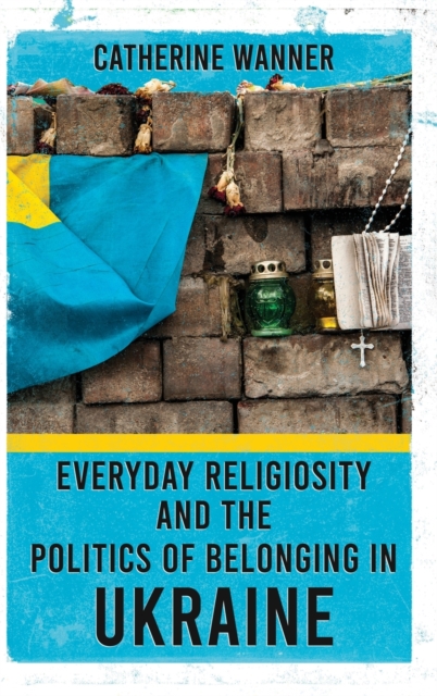 Everyday Religiosity and the Politics of Belonging in Ukraine, Hardback Book