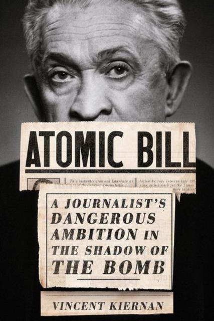 Atomic Bill : A Journalist's Dangerous Ambition in the Shadow of the Bomb, Hardback Book