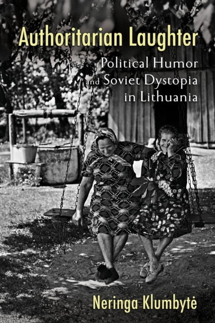 Authoritarian Laughter : Political Humor and Soviet Dystopia in Lithuania, Paperback / softback Book