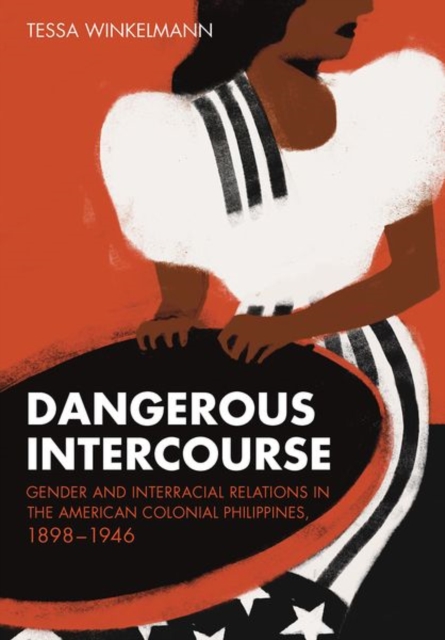 Dangerous Intercourse : Gender and Interracial Relations in the American Colonial Philippines, 1898-1946, Hardback Book