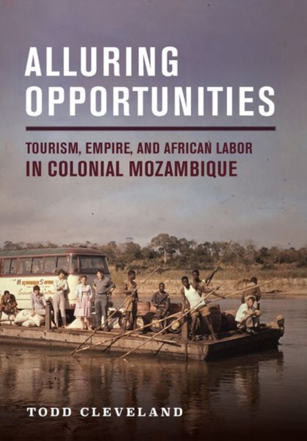 Alluring Opportunities : Tourism, Empire, and African Labor in Colonial Mozambique, Hardback Book