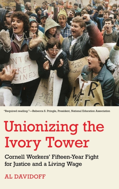 Unionizing the Ivory Tower : Cornell Workers' Fifteen-Year Fight for Justice and a Living Wage, Hardback Book