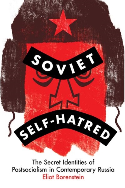 Soviet Self-Hatred : The Secret Identities of Postsocialism in Contemporary Russia, Hardback Book