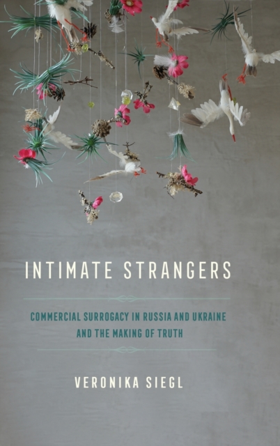 Intimate Strangers : Commercial Surrogacy in Russia and Ukraine and the Making of Truth, Hardback Book