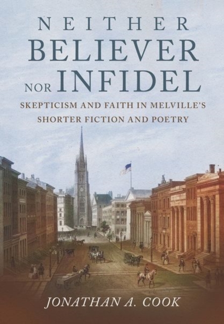 Neither Believer nor Infidel : Skepticism and Faith in Melville's Shorter Fiction and Poetry, Hardback Book