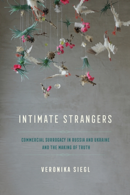 Intimate Strangers : Commercial Surrogacy in Russia and Ukraine and the Making of Truth, Paperback / softback Book