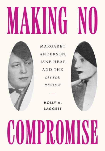 Making No Compromise : Margaret Anderson, Jane Heap, and the "Little Review", PDF eBook
