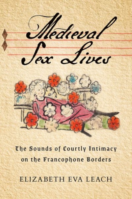 Medieval Sex Lives : The Sounds of Courtly Intimacy on the Francophone Borders, Hardback Book
