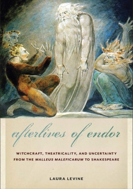 Afterlives of Endor : Witchcraft, Theatricality, and Uncertainty from the "Malleus Maleficarum" to Shakespeare, Hardback Book