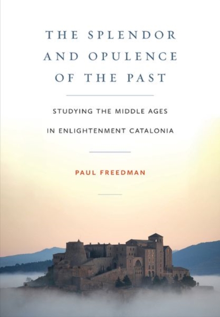 The Splendor and Opulence of the Past : Studying the Middle Ages in Enlightenment Catalonia, Hardback Book