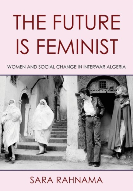The Future Is Feminist : Women and Social Change in Interwar Algeria, Hardback Book